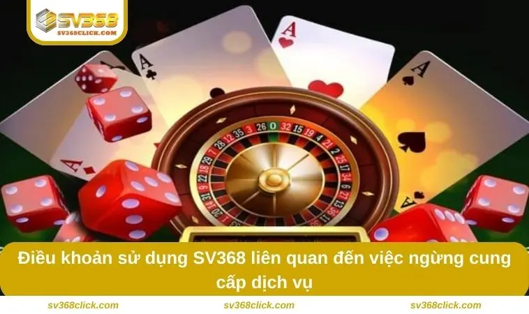 Điều khoản sử dụng SV368 liên quan đến việc ngừng cung cấp dịch vụ